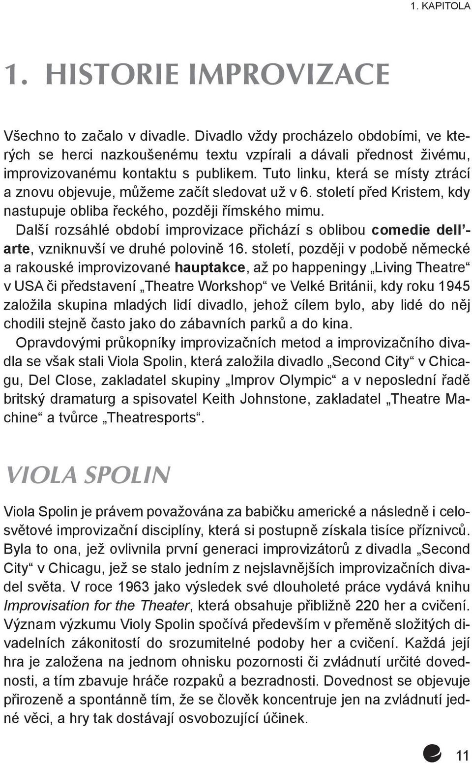 Tuto linku, která se místy ztrácí a znovu objevuje, můžeme začít sledovat už v 6. století před Kristem, kdy nastupuje obliba řeckého, později římského mimu.