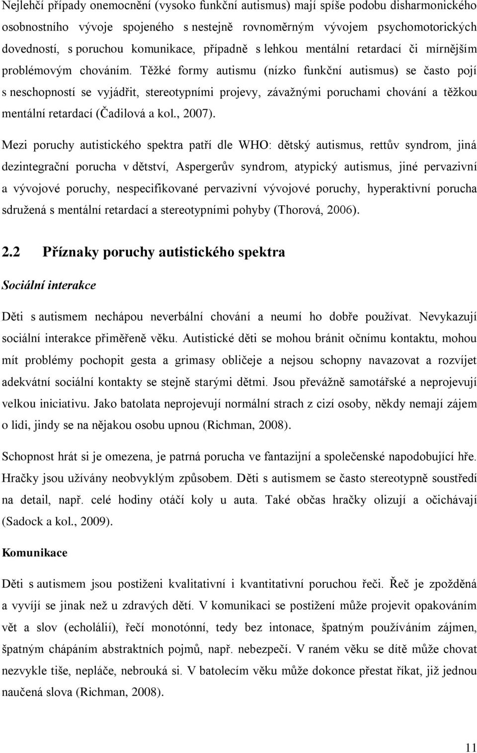 Těžké formy autismu (nízko funkční autismus) se často pojí s neschopností se vyjádřit, stereotypními projevy, závažnými poruchami chování a těžkou mentální retardací (Čadilová a kol., 2007).