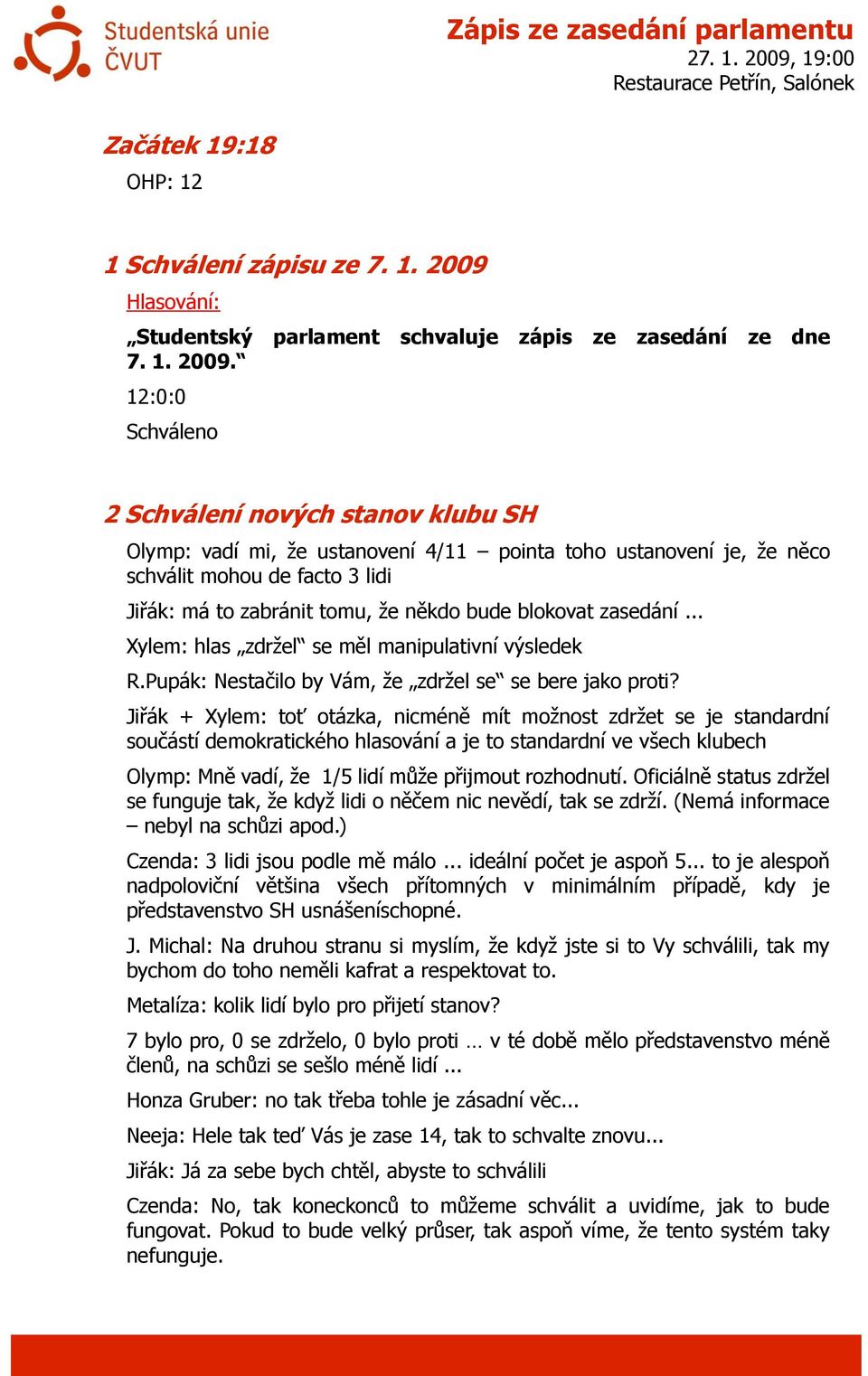 12:0:0 2 Schválení nových stanov klubu SH Olymp: vadí mi, že ustanovení 4/11 pointa toho ustanovení je, že něco schválit mohou de facto 3 lidi Jiřák: má to zabránit tomu, že někdo bude blokovat