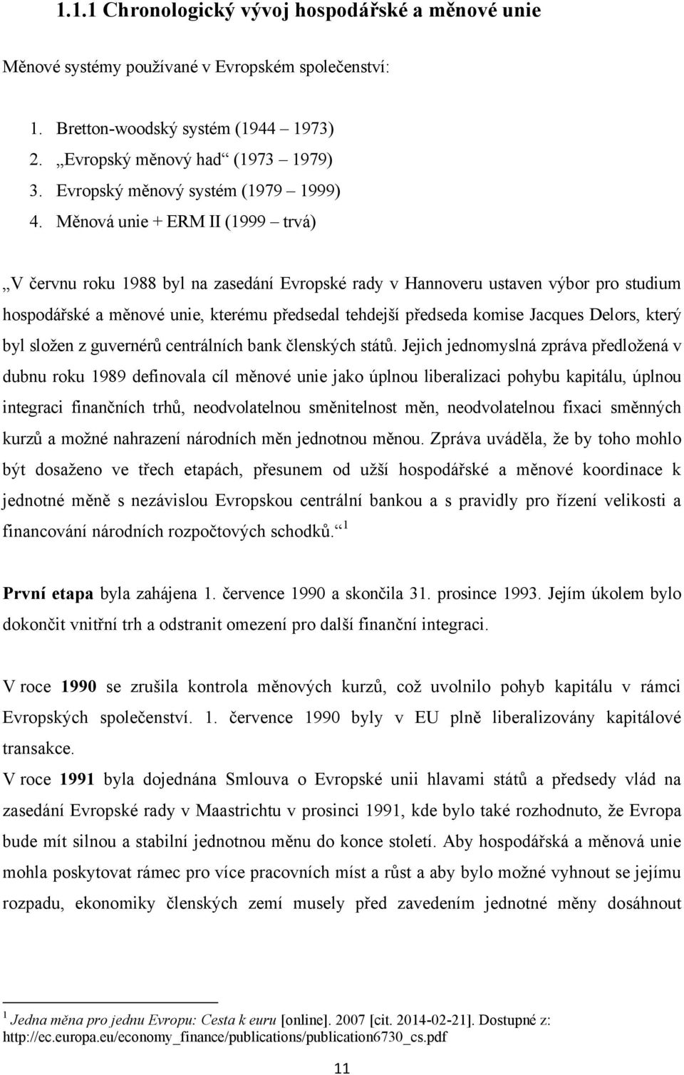 Měnová unie + ERM II (1999 trvá) V červnu roku 1988 byl na zasedání Evropské rady v Hannoveru ustaven výbor pro studium hospodářské a měnové unie, kterému předsedal tehdejší předseda komise Jacques