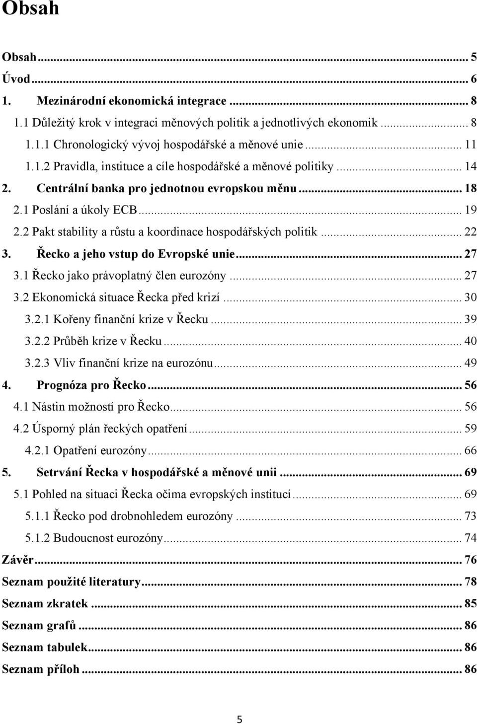 2 Pakt stability a růstu a koordinace hospodářských politik... 22 3. Řecko a jeho vstup do Evropské unie... 27 3.1 Řecko jako právoplatný člen eurozóny... 27 3.2 Ekonomická situace Řecka před krizí.