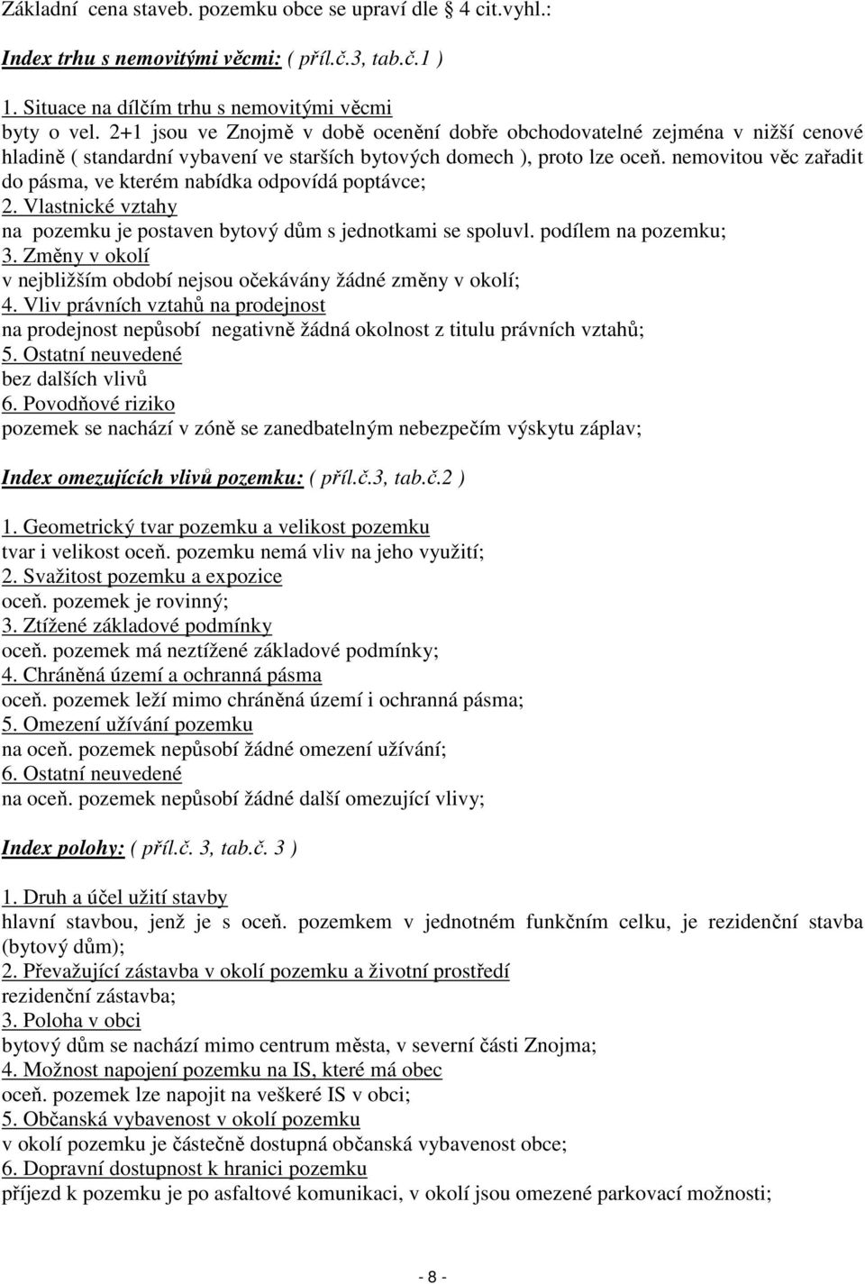 nemovitou věc zařadit do pásma, ve kterém nabídka odpovídá poptávce; 2. Vlastnické vztahy na pozemku je postaven bytový dům s jednotkami se spoluvl. podílem na pozemku; 3.