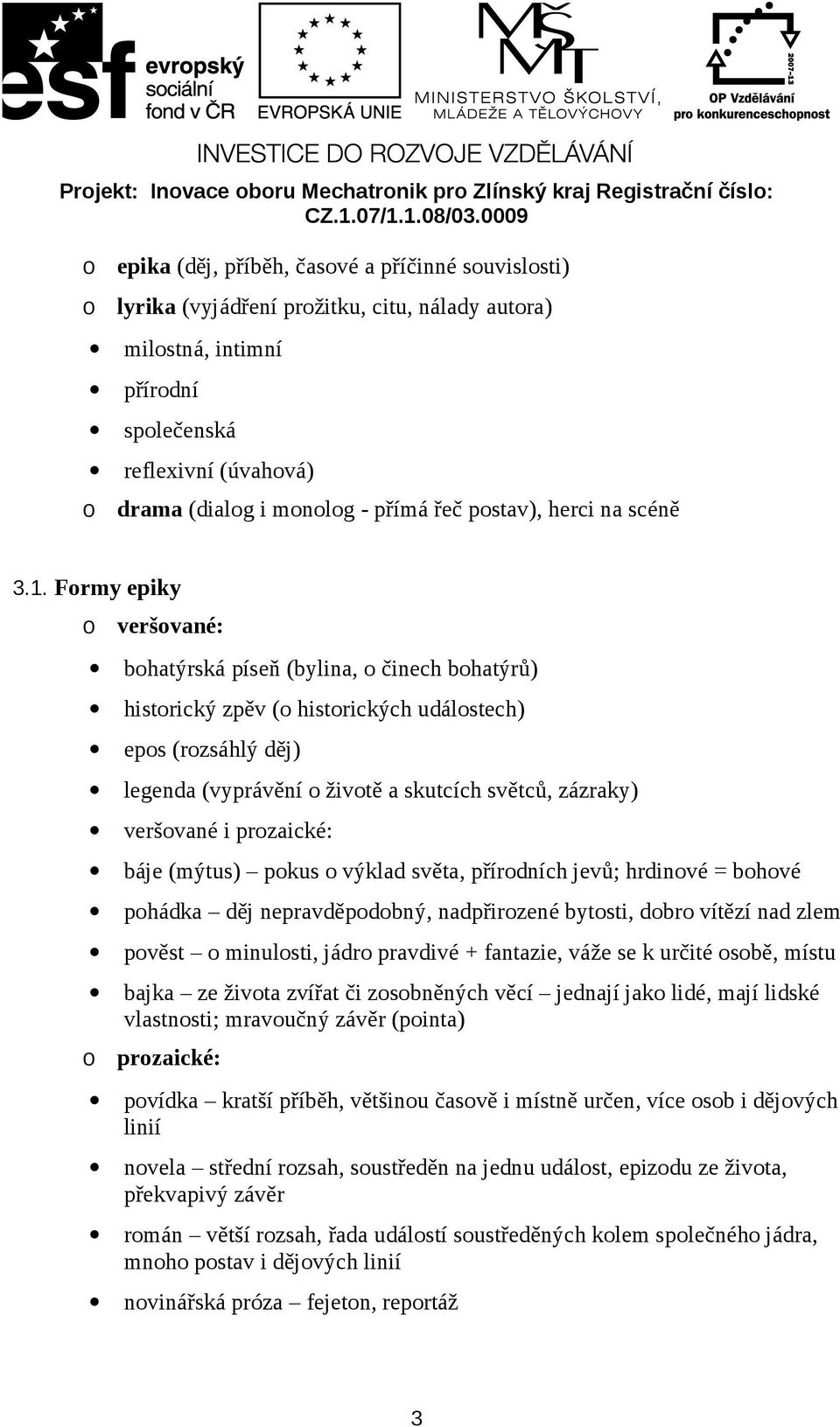 Frmy epiky veršvané: bhatýrská píseň (bylina, činech bhatýrů) histrický zpěv ( histrických událstech) eps (rzsáhlý děj) legenda (vyprávění živtě a skutcích světců, zázraky) veršvané i przaické: báje