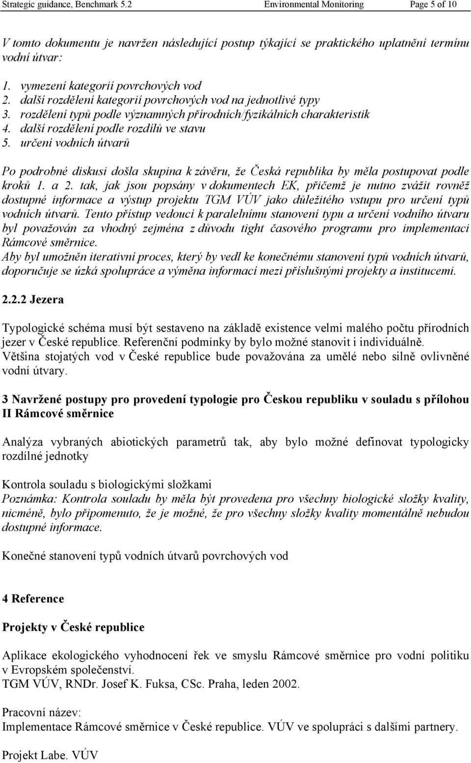 další rozdělení podle rozdílů ve stavu 5. určení vodních útvarů Po podrobné diskusi došla skupina k závěru, že Česká republika by měla postupovat podle kroků 1. a 2.