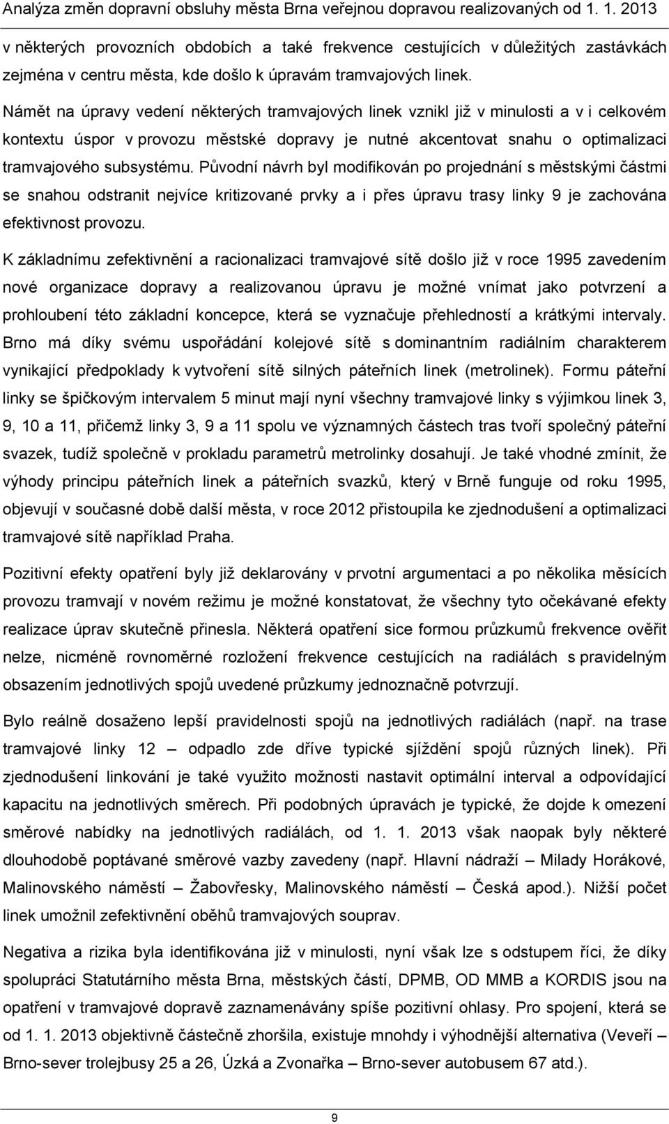 Námět na úpravy vedení některých tramvajových linek vznikl již v minulosti a v i celkovém kontextu úspor v provozu městské dopravy je nutné akcentovat snahu o optimalizaci tramvajového subsystému.