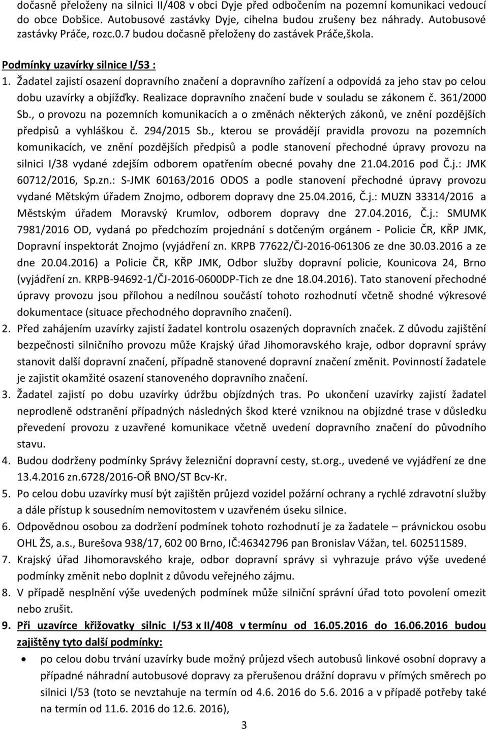 Žadatel zajistí osazení dopravního značení a dopravního zařízení a odpovídá za jeho stav po celou dobu uzavírky a objížďky. Realizace dopravního značení bude v souladu se zákonem č. 361/2000 Sb.