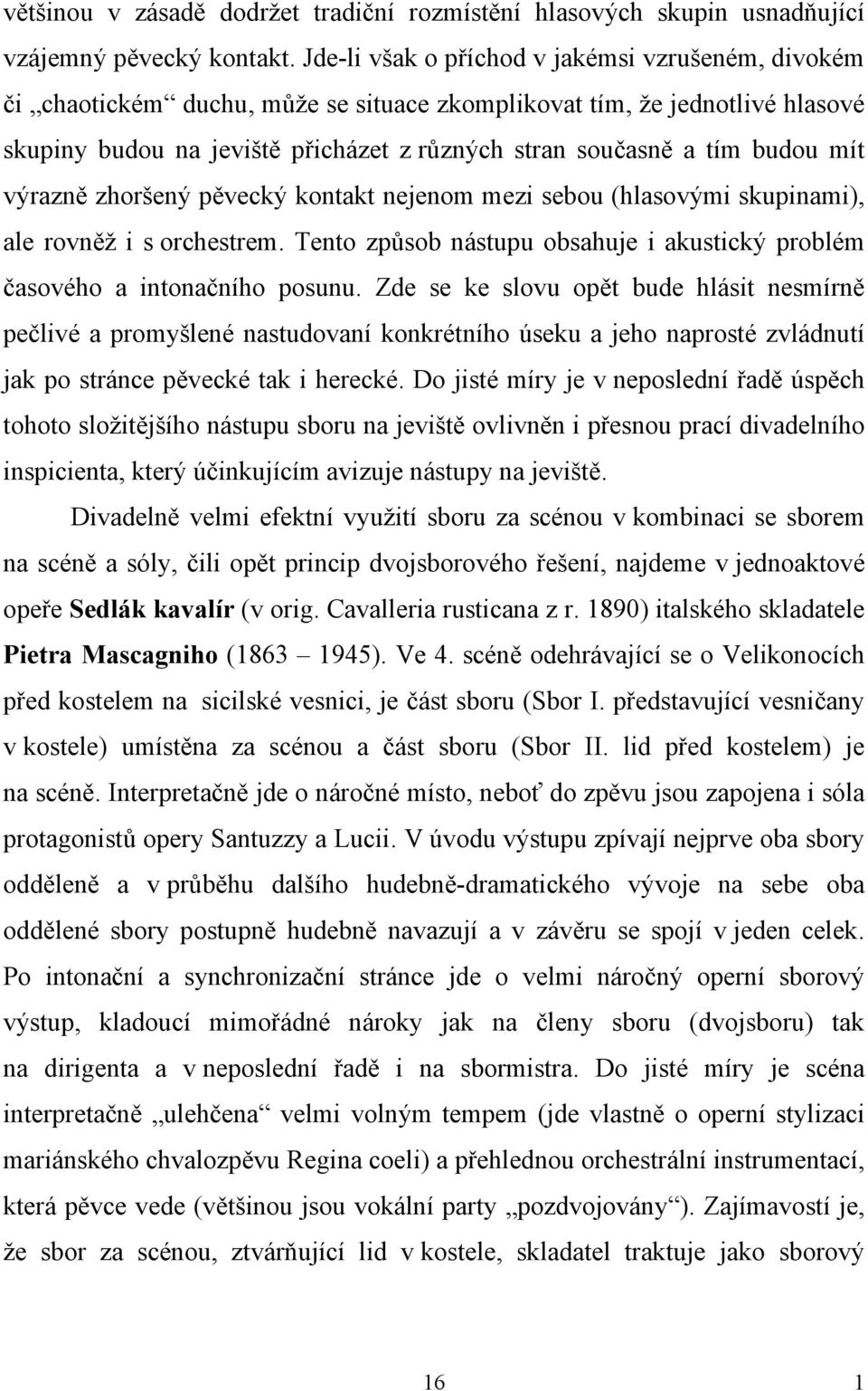 mít výrazně zhoršený pěvecký kontakt nejenom mezi sebou (hlasovými skupinami), ale rovněž i s orchestrem. Tento způsob nástupu obsahuje i akustický problém časového a intonačního posunu.