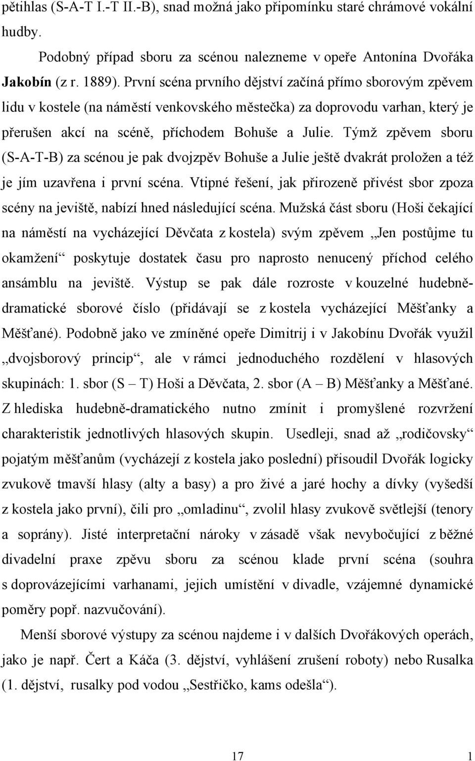 Týmž zpěvem sboru (S-A-T-B) za scénou je pak dvojzpěv Bohuše a Julie ještě dvakrát proložen a též je jím uzavřena i první scéna.