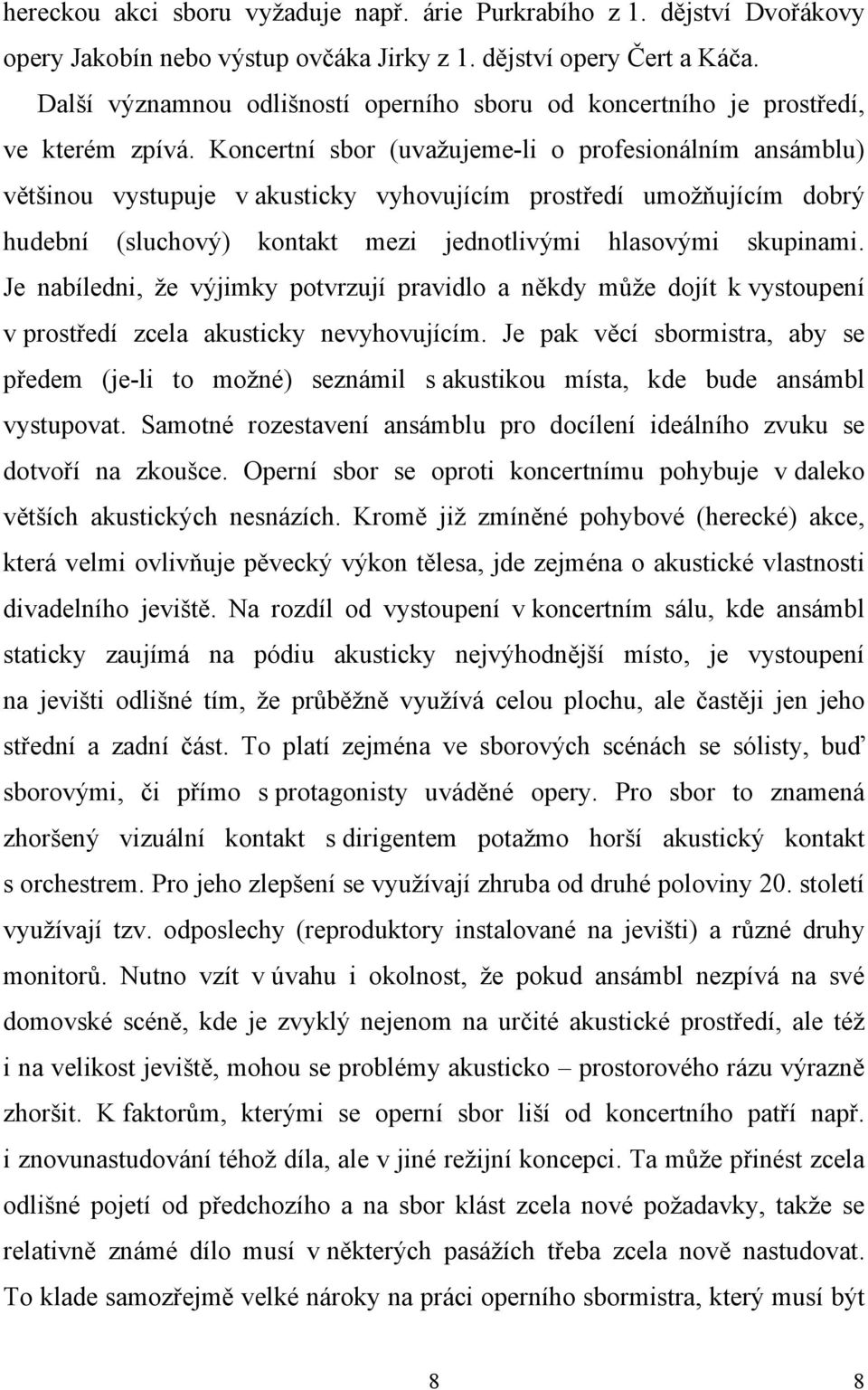 Koncertní sbor (uvažujeme-li o profesionálním ansámblu) většinou vystupuje v akusticky vyhovujícím prostředí umožňujícím dobrý hudební (sluchový) kontakt mezi jednotlivými hlasovými skupinami.