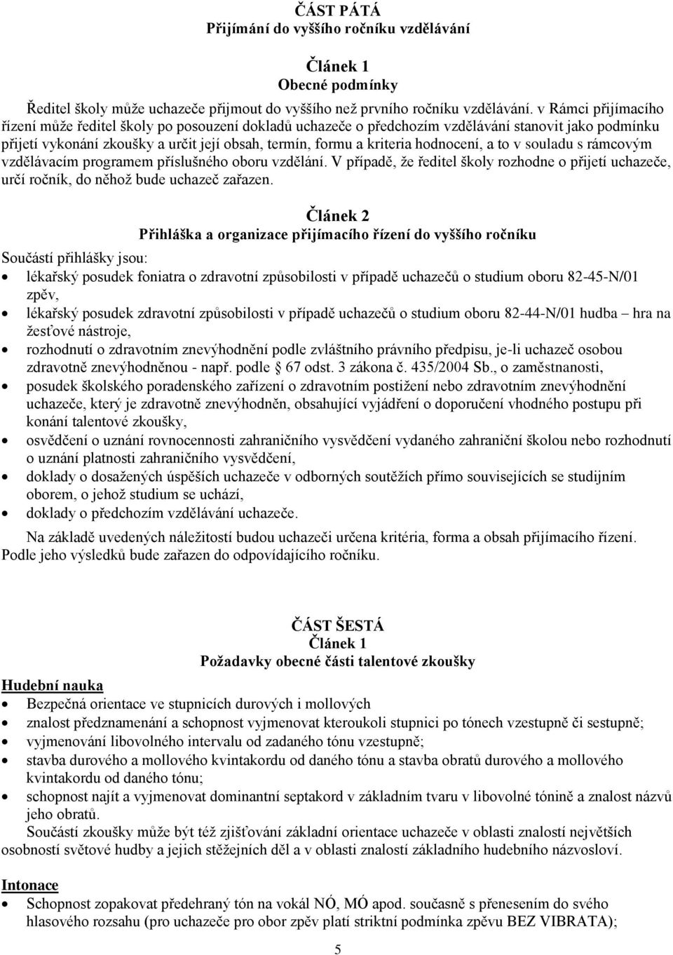 hodnocení, a to v souladu s rámcovým vzdělávacím programem příslušného oboru vzdělání. V případě, že ředitel školy rozhodne o přijetí uchazeče, určí ročník, do něhož bude uchazeč zařazen.