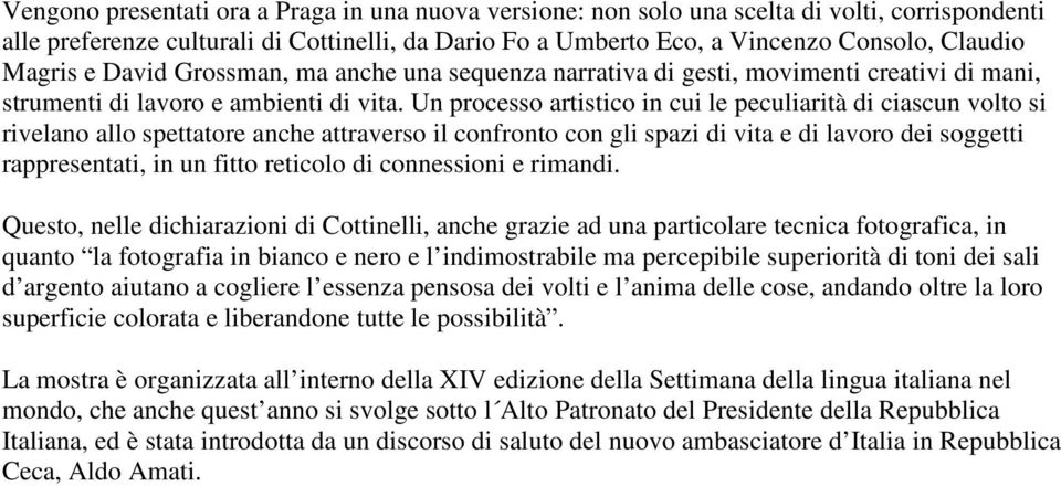 Un processo artistico in cui le peculiarità di ciascun volto si rivelano allo spettatore anche attraverso il confronto con gli spazi di vita e di lavoro dei soggetti rappresentati, in un fitto