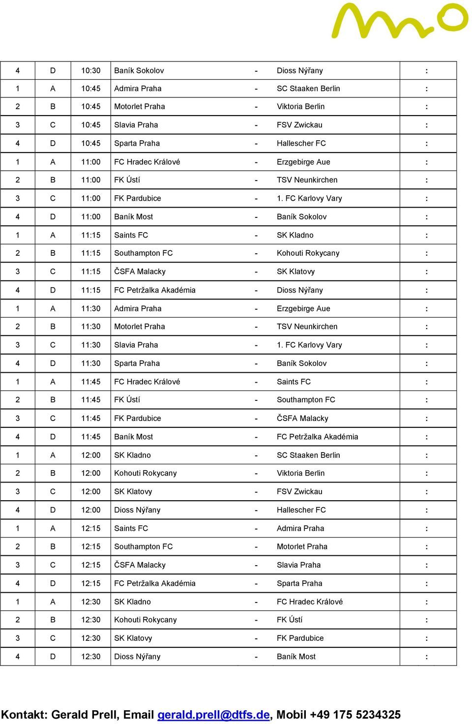 FC Karlovy Vary : 4 D 11:00 Baník Most - Baník Sokolov : 1 A 11:15 Saints FC - SK Kladno : 2 B 11:15 Southampton FC - Kohouti Rokycany : 3 C 11:15 ČSFA Malacky - SK Klatovy : 4 D 11:15 FC Petržalka