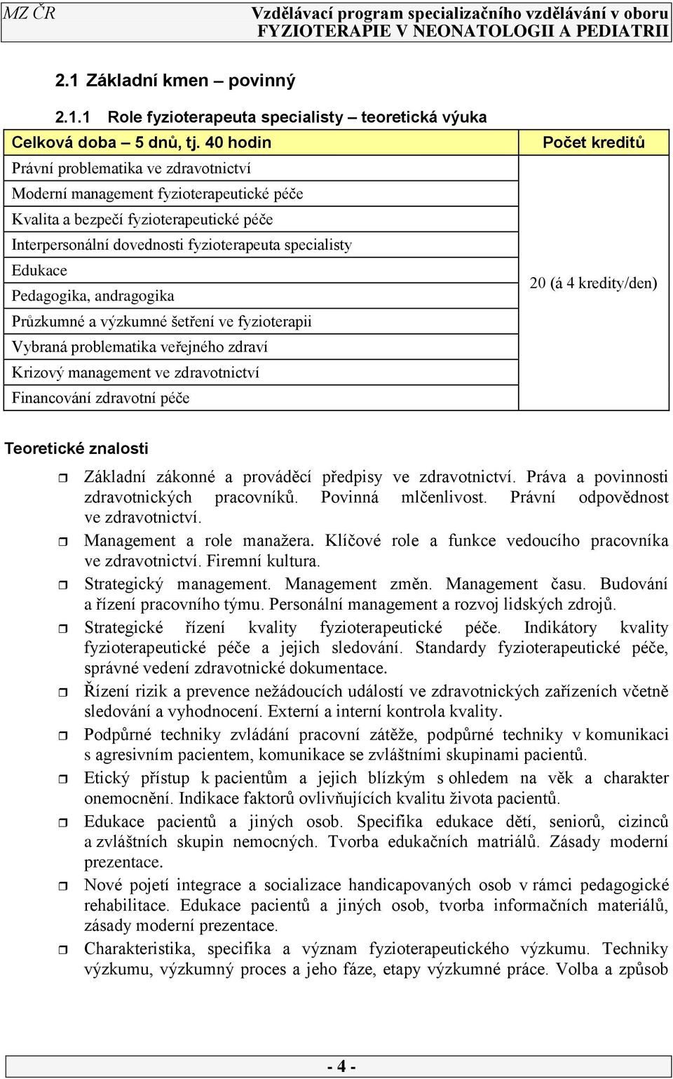 Pedagogika, andragogika Průzkumné a výzkumné šetření ve fyzioterapii Vybraná problematika veřejného zdraví Krizový management ve zdravotnictví Financování zdravotní péče Počet kreditů 20 (á 4