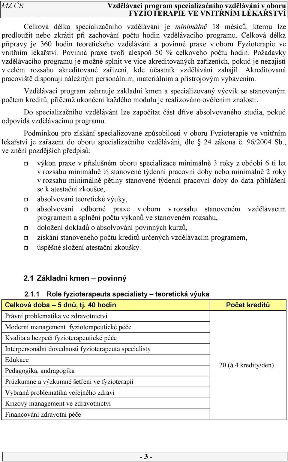 Požadavky vzdělávacího programu je možné splnit ve více akreditovaných zařízeních, pokud je nezajistí v celém rozsahu akreditované zařízení, kde účastník vzdělávání zahájil.