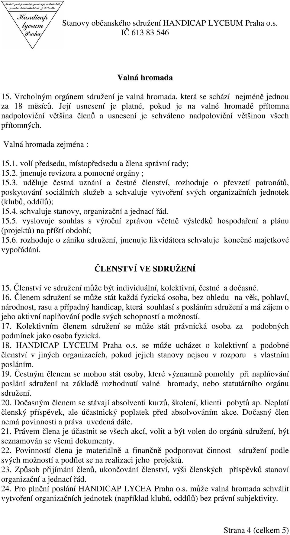 .1. volí pedsedu, místopedsedu a lena správní rady; 15.2. jmenuje revizora a pomocné orgány ; 15.3.