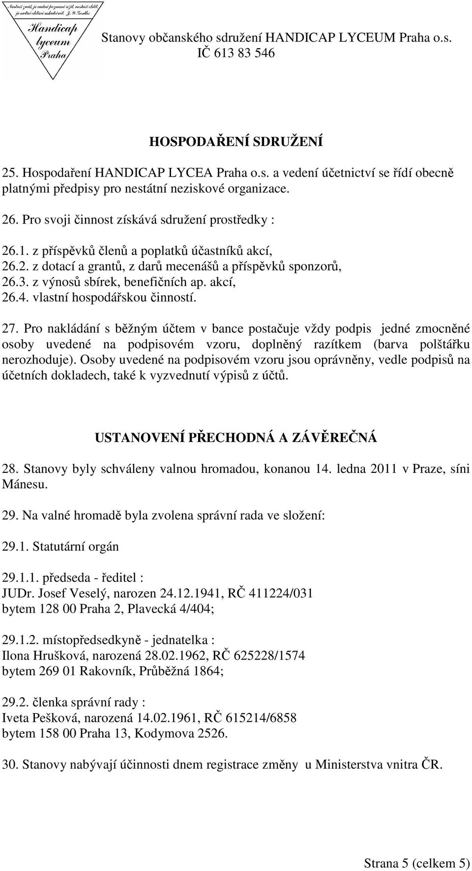 Pro nakládání s bžným útem v bance postauje vždy podpis jedné zmocnné osoby uvedené na podpisovém vzoru, doplnný razítkem (barva polštáku nerozhoduje).