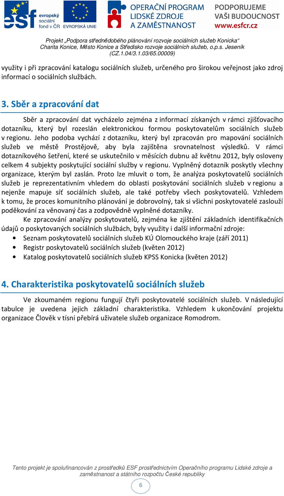 Jeho podoba vychází z dotazníku, který byl zpracován pro mapování sociálních služeb ve městě Prostějově, aby byla zajištěna srovnatelnost výsledků.