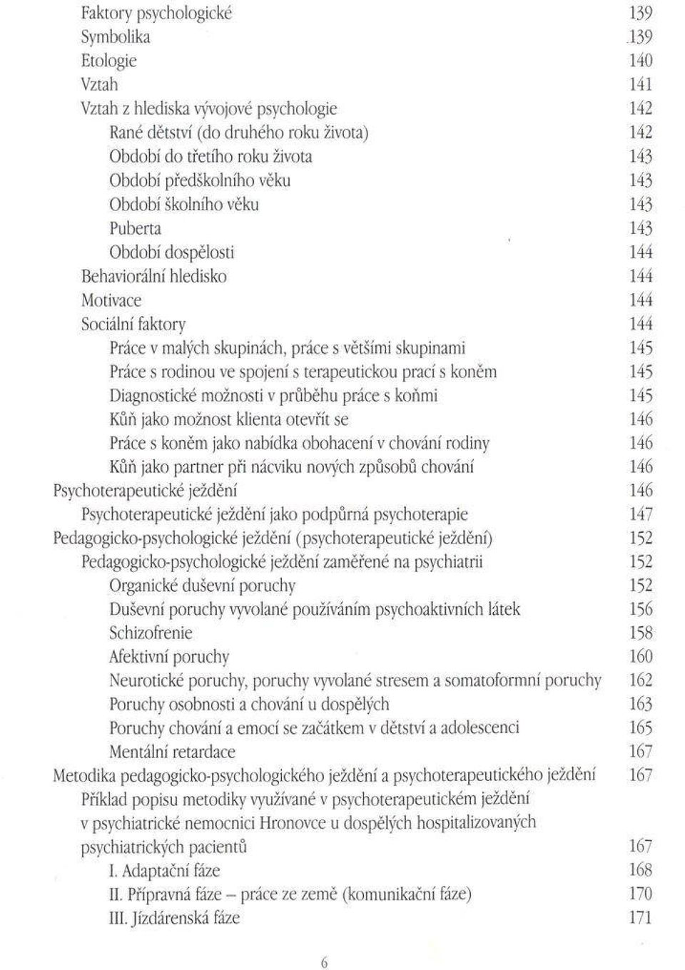 Práce s rodinou ve spojení s terapeutickou prací s koněm 145 Diagnostické možnosti v průběhu práce s koňmi 145 Kůň jako možnost klienta otevřít se 146 Práce s koněm jako nabídka obohacení v chování