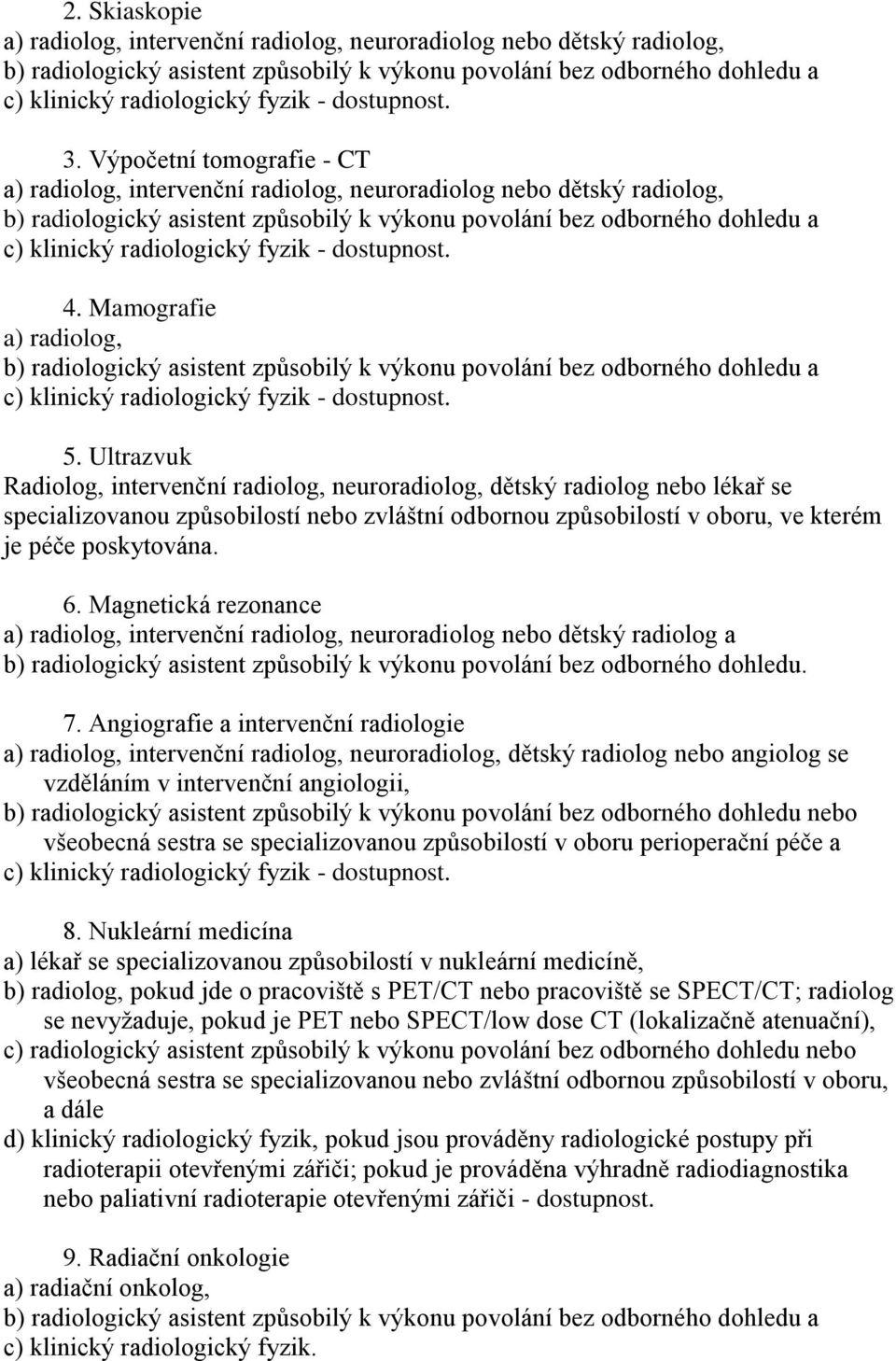 Výpočetní tomografie - CT a) radiolog, intervenční radiolog, neuroradiolog nebo dětský radiolog, b) radiologický asistent způsobilý k výkonu povolání bez odborného dohledu a c) klinický radiologický