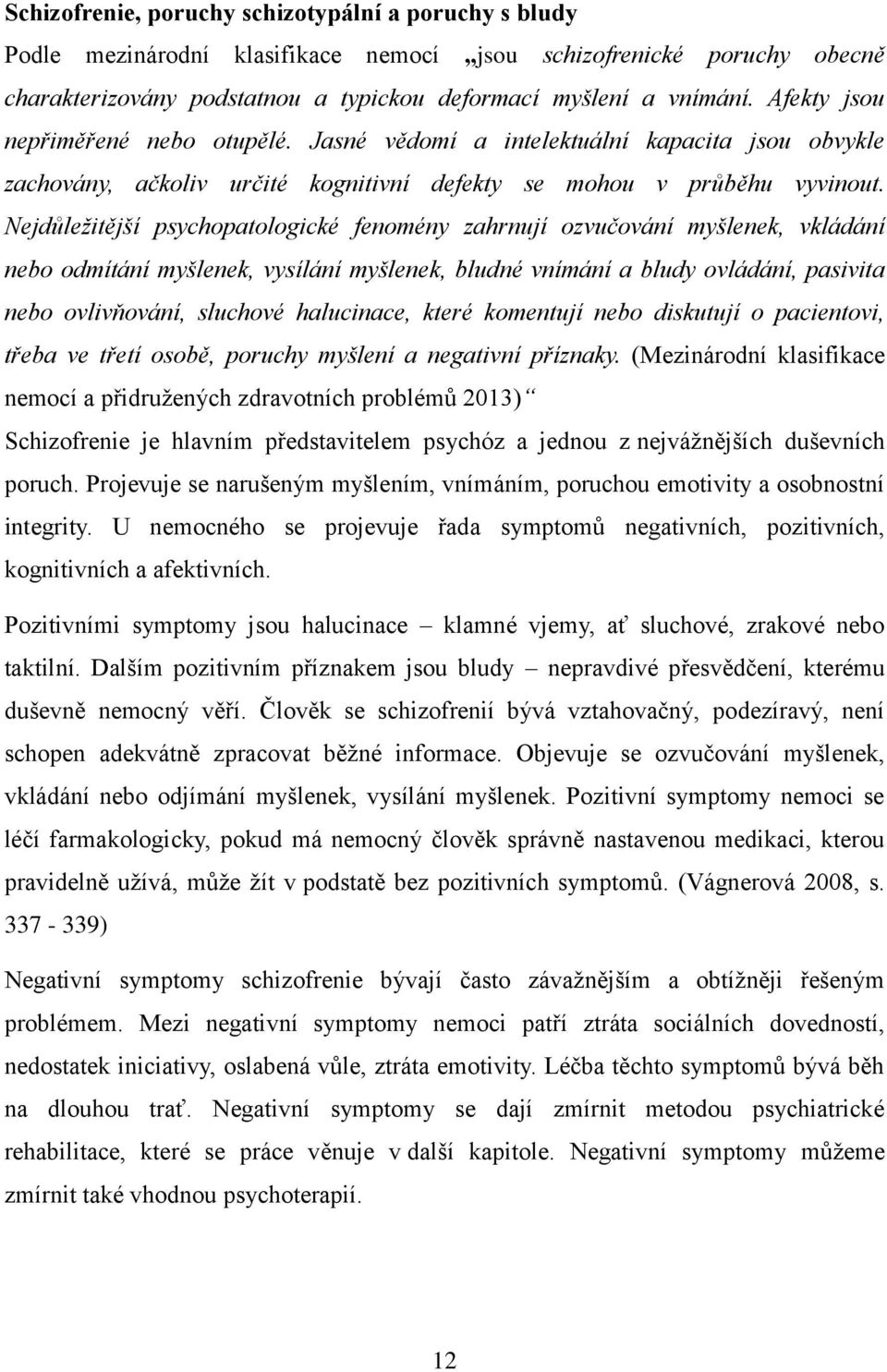 Nejdůležitější psychopatologické fenomény zahrnují ozvučování myšlenek, vkládání nebo odmítání myšlenek, vysílání myšlenek, bludné vnímání a bludy ovládání, pasivita nebo ovlivňování, sluchové