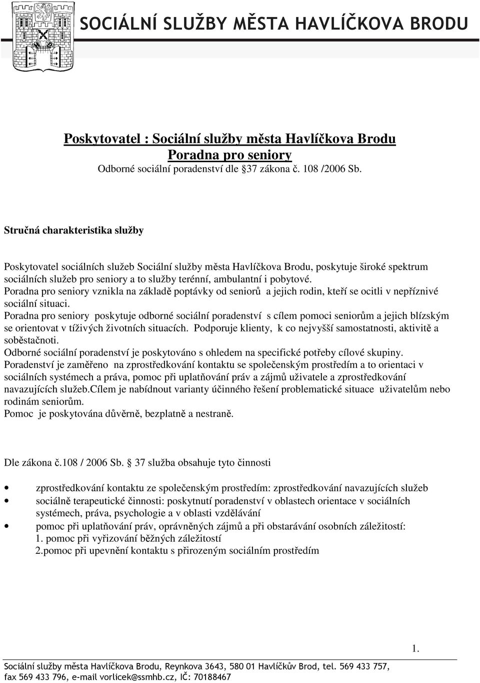 pobytové. Poradna pro seniory vznikla na základě poptávky od seniorů a jejich rodin, kteří se ocitli v nepříznivé sociální situaci.