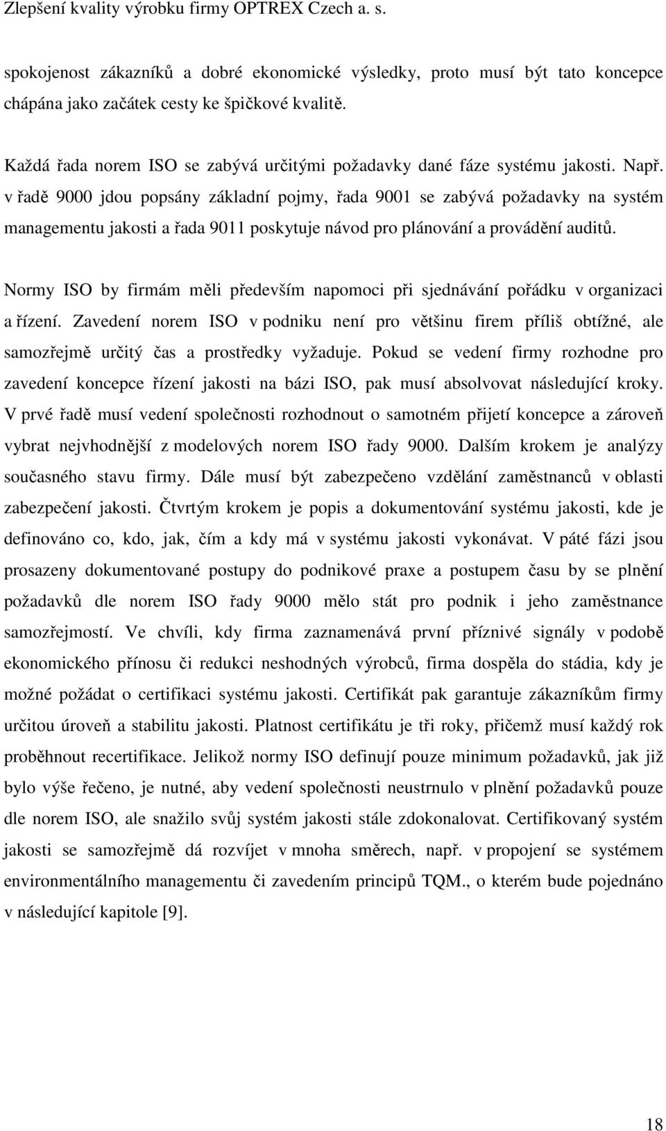 v řadě 9000 jdou popsány základní pojmy, řada 9001 se zabývá požadavky na systém managementu jakosti a řada 9011 poskytuje návod pro plánování a provádění auditů.