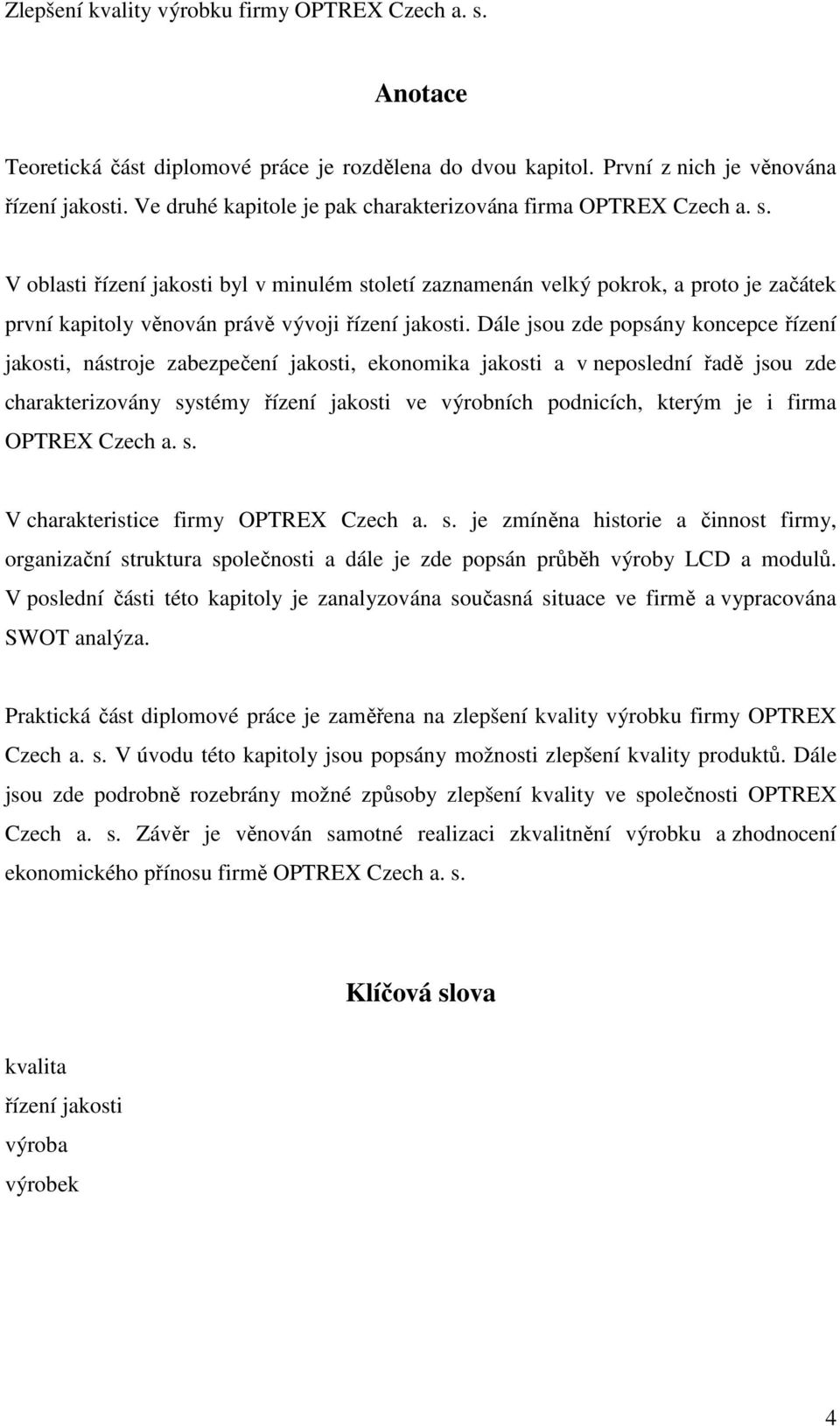 Dále jsou zde popsány koncepce řízení jakosti, nástroje zabezpečení jakosti, ekonomika jakosti a v neposlední řadě jsou zde charakterizovány systémy řízení jakosti ve výrobních podnicích, kterým je i