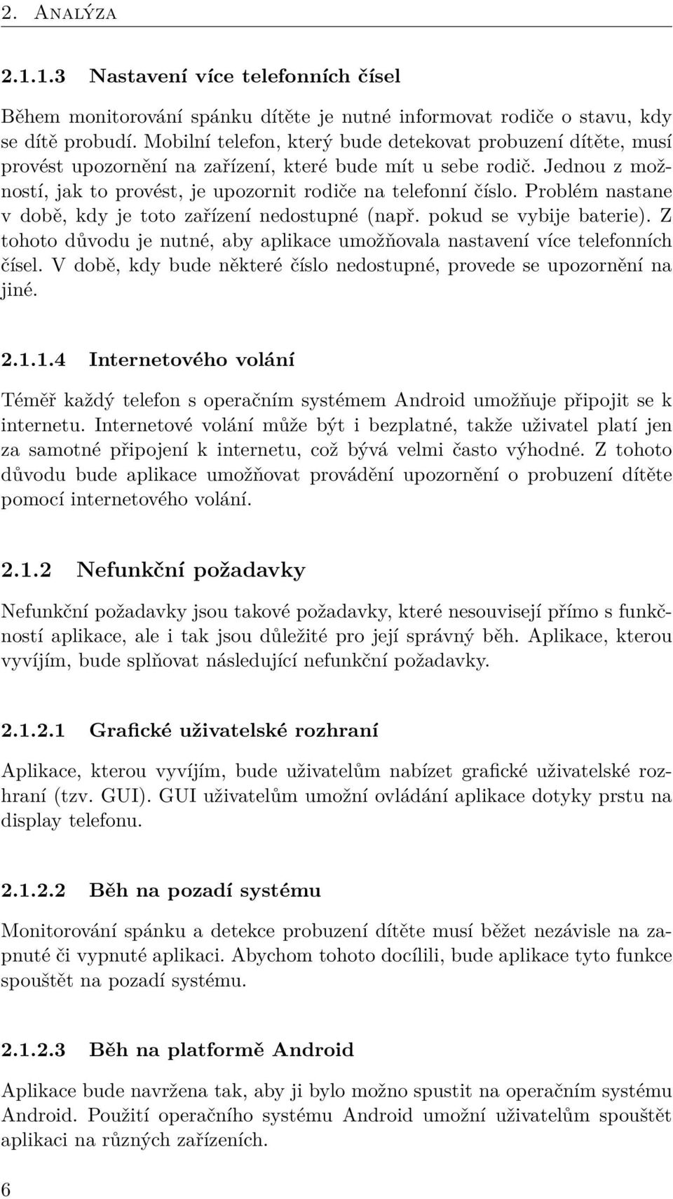 Problém nastane v době, kdy je toto zařízení nedostupné (např. pokud se vybije baterie). Z tohoto důvodu je nutné, aby aplikace umožňovala nastavení více telefonních čísel.