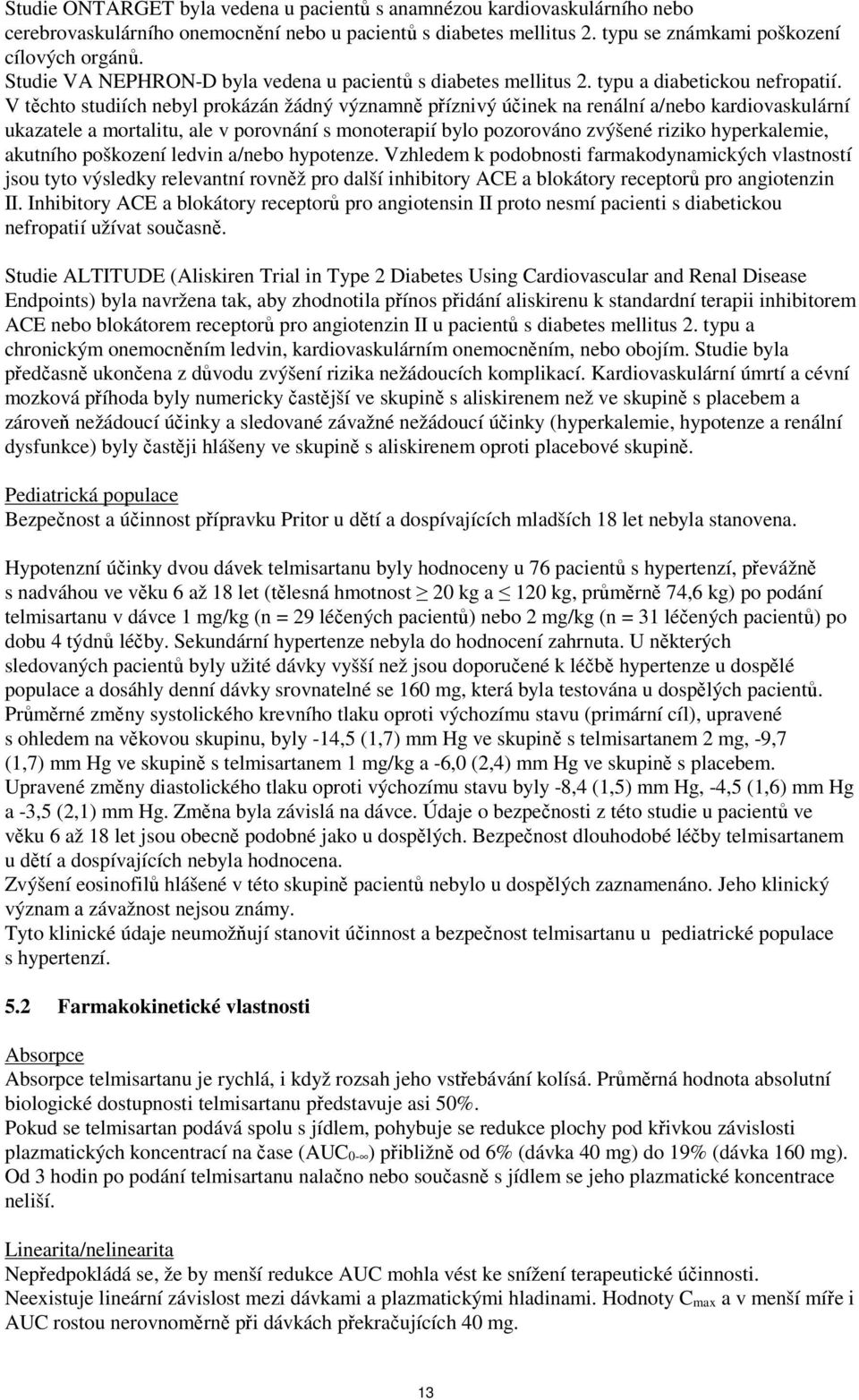 V těchto studiích nebyl prokázán žádný významně příznivý účinek na renální a/nebo kardiovaskulární ukazatele a mortalitu, ale v porovnání s monoterapií bylo pozorováno zvýšené riziko hyperkalemie,