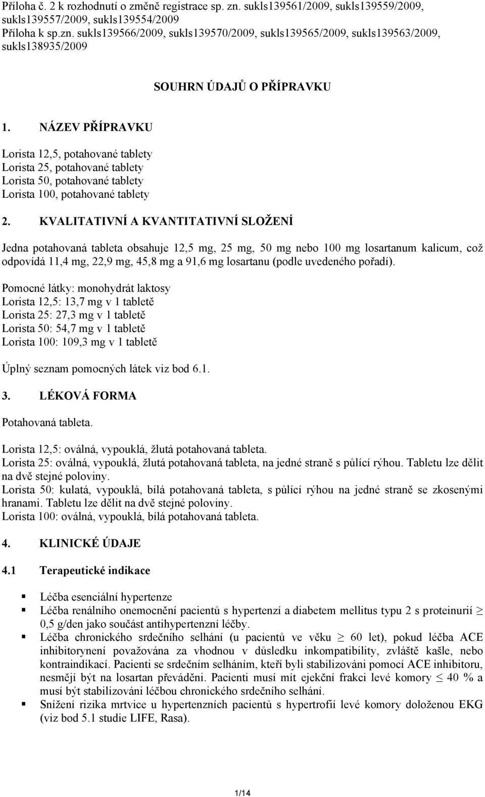 KVALITATIVNÍ A KVANTITATIVNÍ SLOŽENÍ Jedna potahovaná tableta obsahuje 12,5 mg, 25 mg, 50 mg nebo 100 mg losartanum kalicum, což odpovídá 11,4 mg, 22,9 mg, 45,8 mg a 91,6 mg losartanu (podle