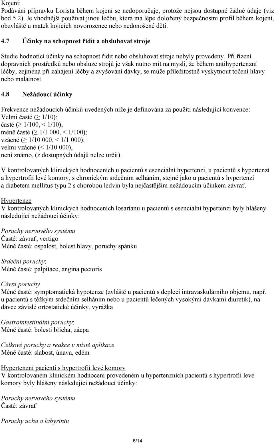 7 Účinky na schopnost řídit a obsluhovat stroje Studie hodnotící účinky na schopnost řídit nebo obsluhovat stroje nebyly provedeny.