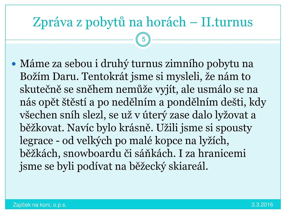 pondělním dešti, kdy všechen sníh slezl, se už v úterý zase dalo lyžovat a běžkovat. Navíc bylo krásně.