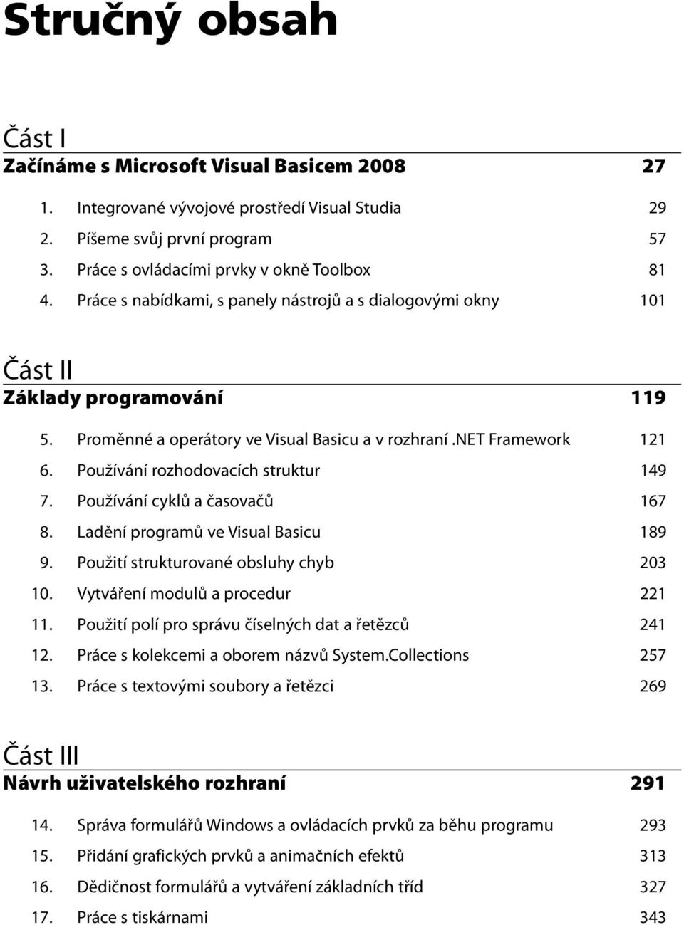 Používání rozhodovacích struktur 149 7. Používání cyklů a časovačů 167 8. Ladění programů ve Visual Basicu 189 9. Použití strukturované obsluhy chyb 203 10. Vytváření modulů a procedur 221 11.