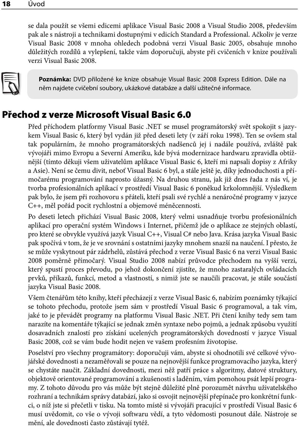 Visual Basic 2008. Poznámka: DVD přiložené ke knize obsahuje Visual Basic 2008 Express Edition. Dále na něm najdete cvičební soubory, ukázkové databáze a další užitečné informace.