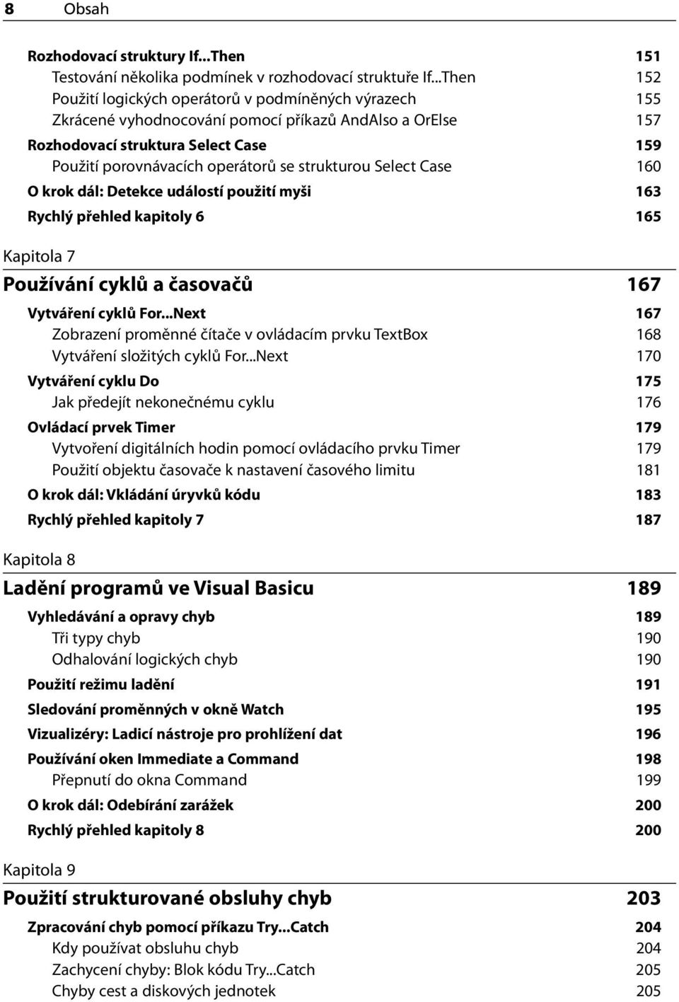 strukturou Select Case 160 O krok dál: Detekce událostí použití myši 163 Rychlý přehled kapitoly 6 165 Kapitola 7 Používání cyklů a časovačů 167 Vytváření cyklů For.