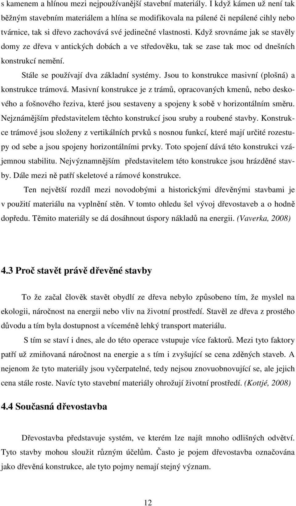 Když srovnáme jak se stavěly domy ze dřeva v antických dobách a ve středověku, tak se zase tak moc od dnešních konstrukcí nemění. Stále se používají dva základní systémy.