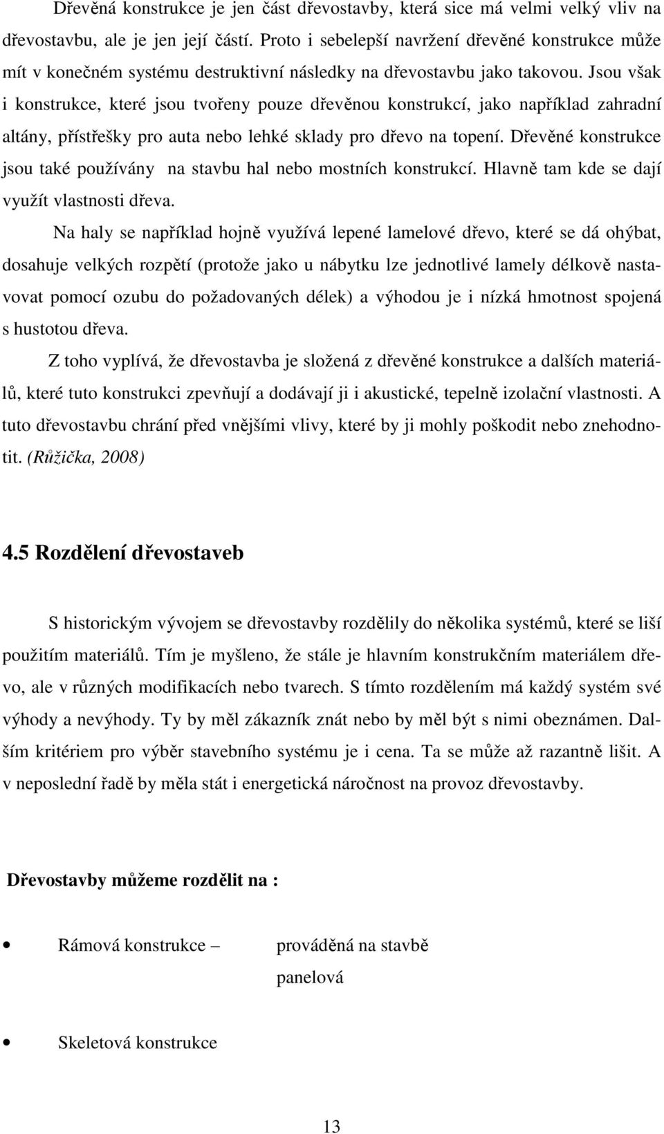 Jsou však i konstrukce, které jsou tvořeny pouze dřevěnou konstrukcí, jako například zahradní altány, přístřešky pro auta nebo lehké sklady pro dřevo na topení.