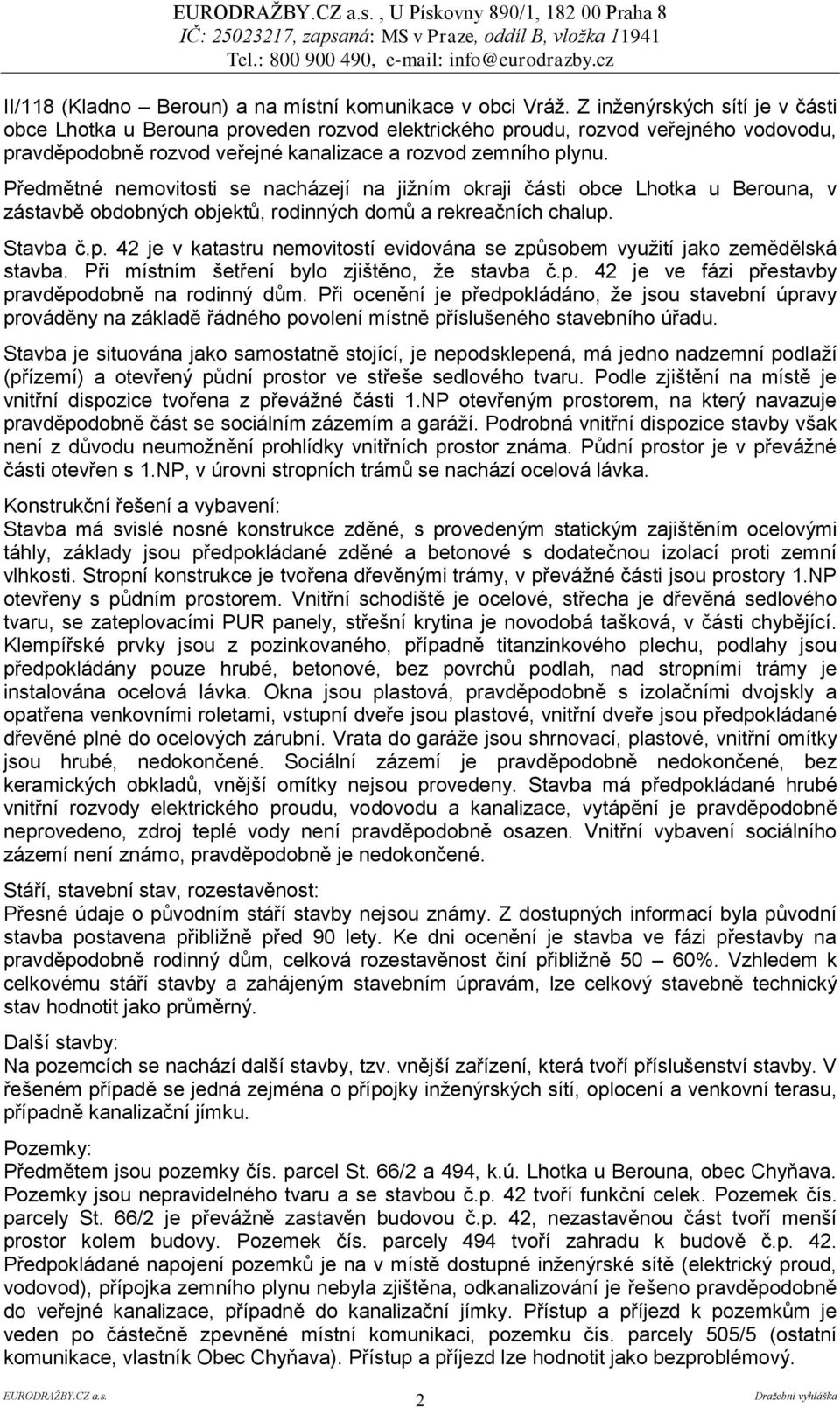 Předmětné nemovitosti se nacházejí na jižním okraji části obce Lhotka u Berouna, v zástavbě obdobných objektů, rodinných domů a rekreačních chalup.