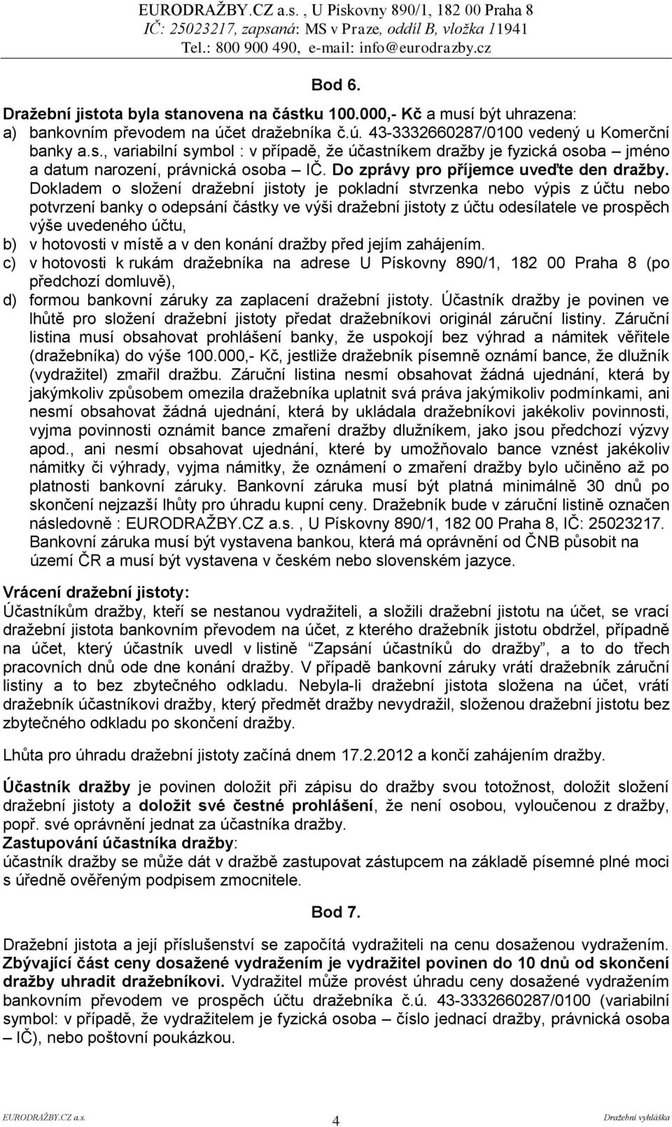 Dokladem o složení dražební jistoty je pokladní stvrzenka nebo výpis z účtu nebo potvrzení banky o odepsání částky ve výši dražební jistoty z účtu odesílatele ve prospěch výše uvedeného účtu, b) v