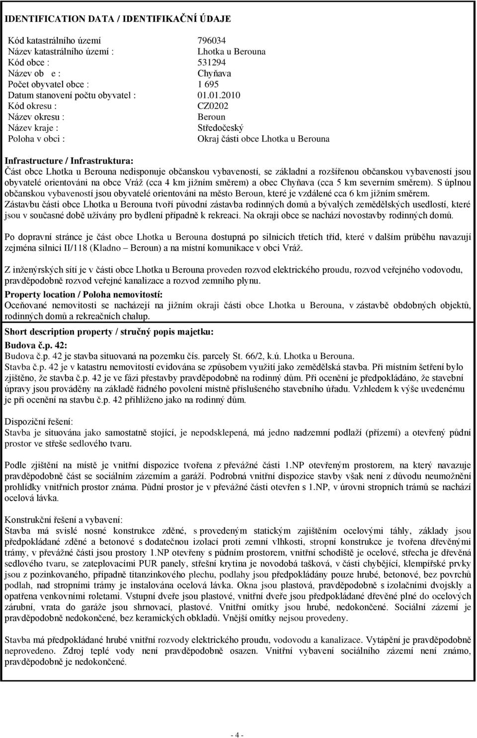 01.2010 Kód okresu : CZ0202 Název okresu : Beroun Název kraje : Středočeský Poloha v obci : Okraj části obce Lhotka u Berouna Infrastructure / Infrastruktura: Část obce Lhotka u Berouna nedisponuje