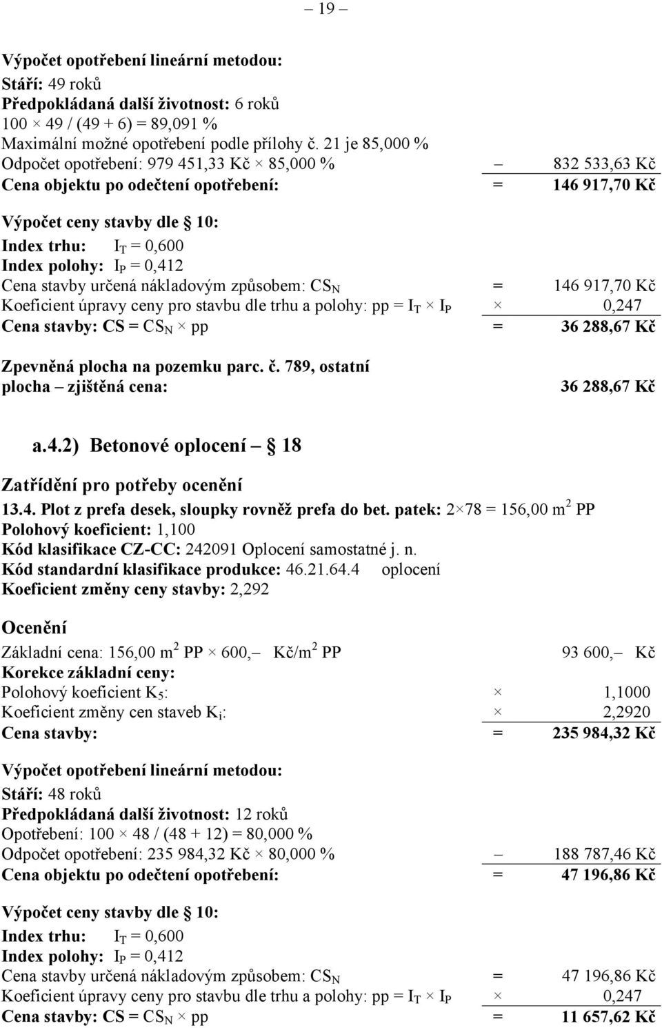 0,412 Cena stavby určená nákladovým způsobem: CS N = 146 917,70 Kč Koeficient úpravy ceny pro stavbu dle trhu a polohy: pp = I T I P 0,247 Cena stavby: CS = CS N pp = 36 288,67 Kč Zpevněná plocha na