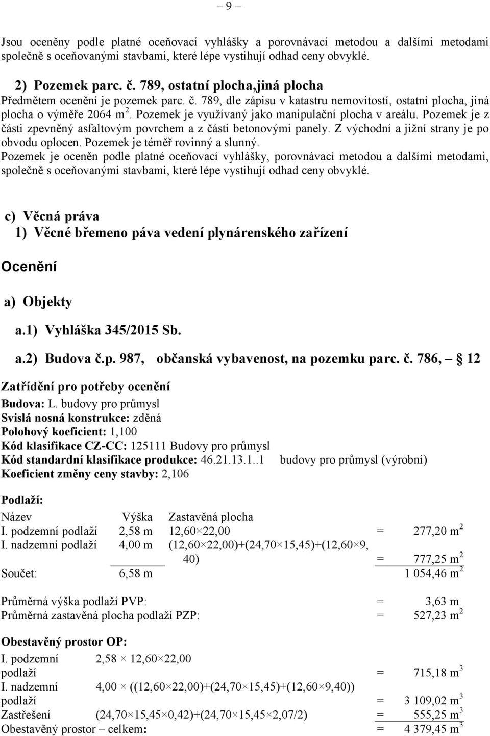 Pozemek je vyuţívaný jako manipulační plocha v areálu. Pozemek je z části zpevněný asfaltovým povrchem a z části betonovými panely. Z východní a jiţní strany je po obvodu oplocen.