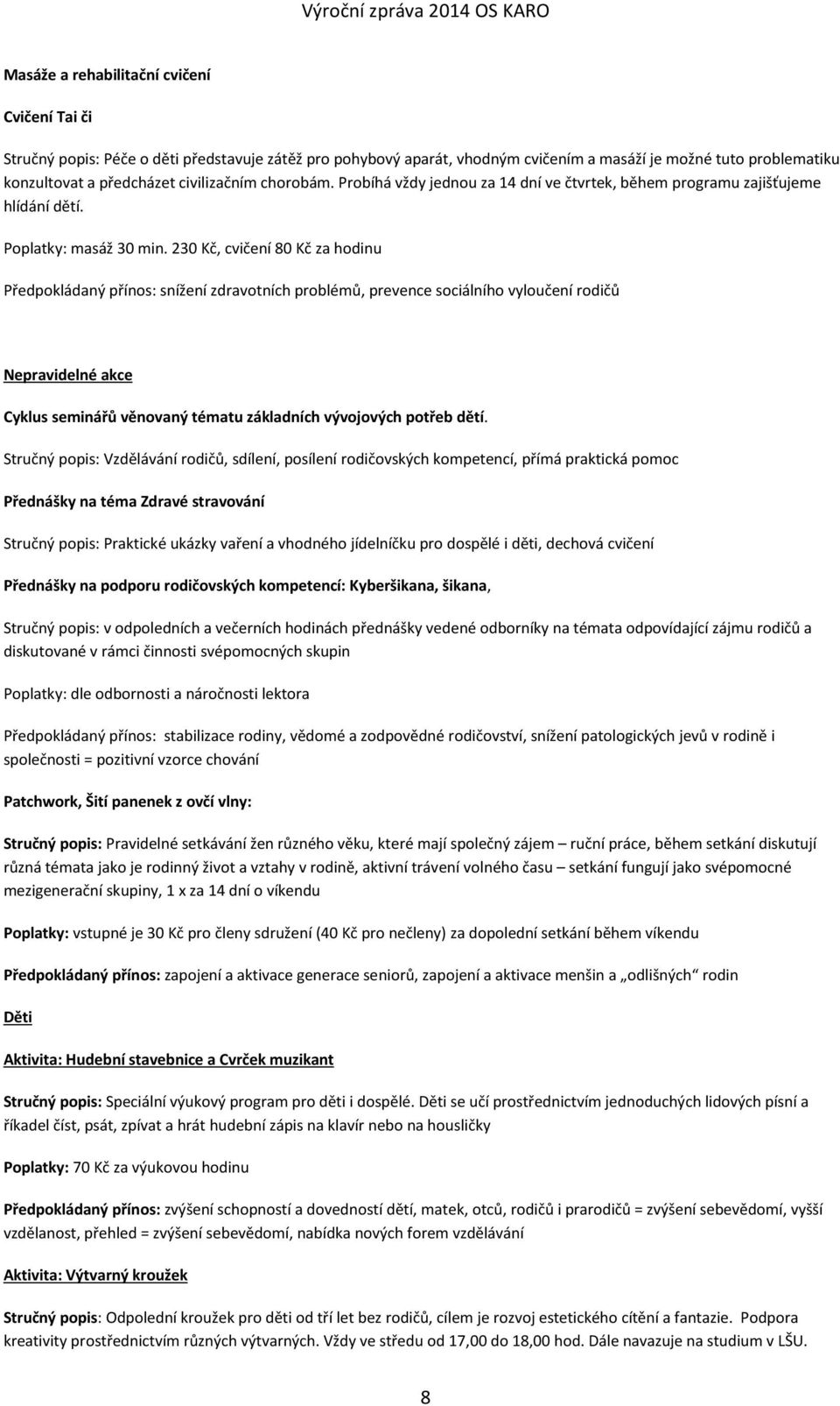 230 Kč, cvičení 80 Kč za hodinu Předpokládaný přínos: snížení zdravotních problémů, prevence sociálního vyloučení rodičů Nepravidelné akce Cyklus seminářů věnovaný tématu základních vývojových potřeb
