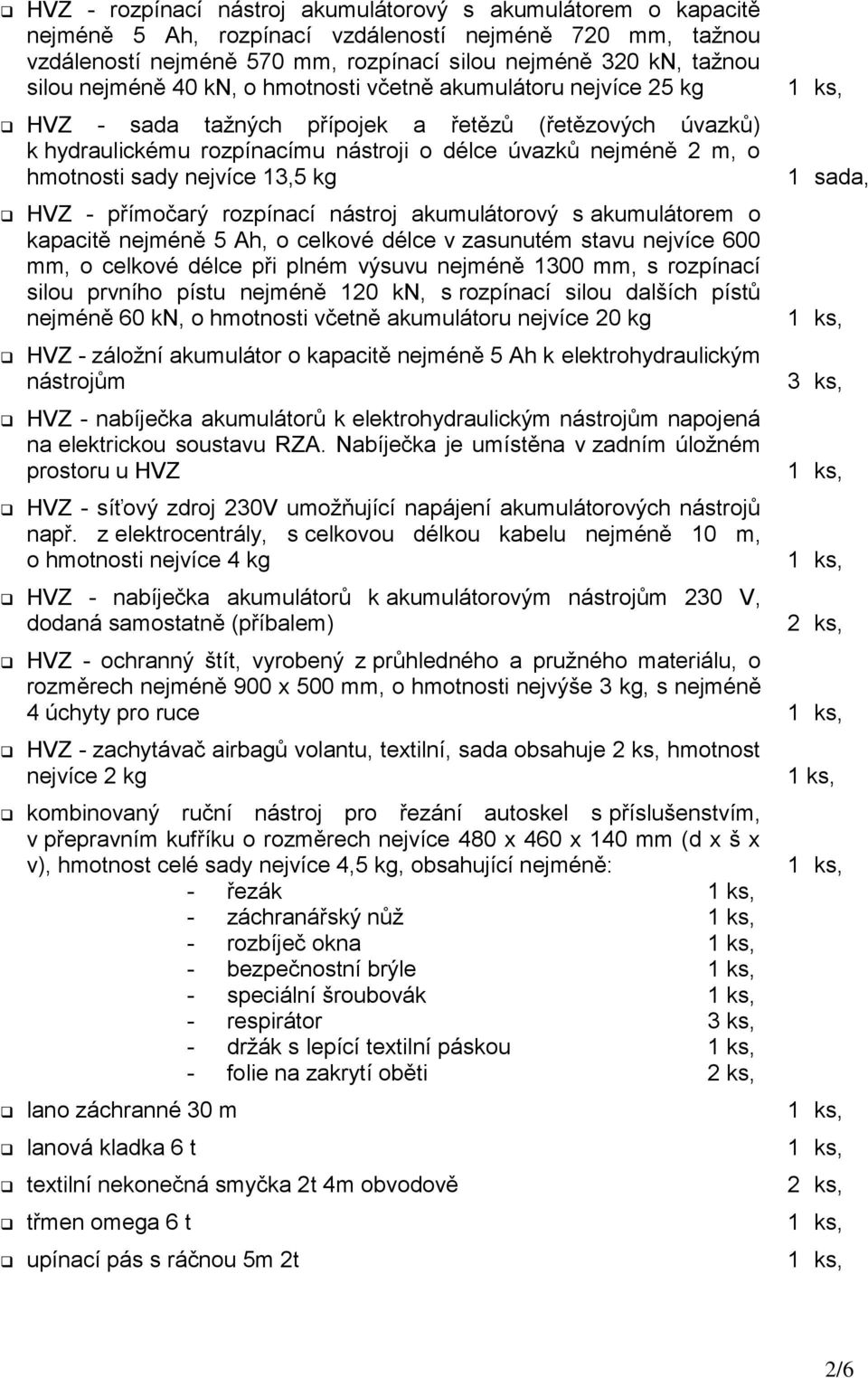 nejvíce 13,5 kg HVZ - přímočarý rozpínací nástroj akumulátorový s akumulátorem o kapacitě nejméně 5 Ah, o celkové délce v zasunutém stavu nejvíce 600 mm, o celkové délce při plném výsuvu nejméně 1300