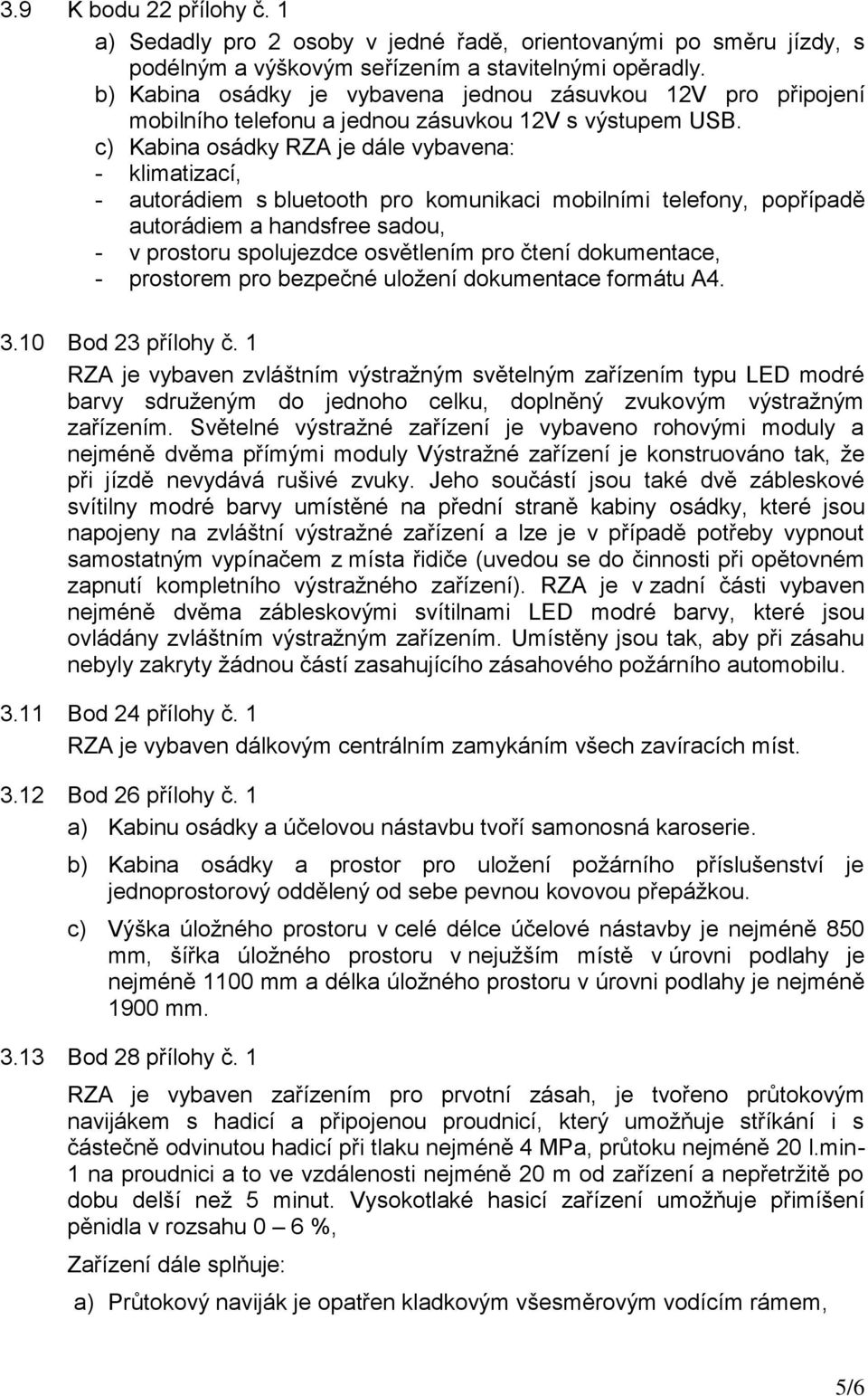 c) Kabina osádky RZA je dále vybavena: - klimatizací, - autorádiem s bluetooth pro komunikaci mobilními telefony, popřípadě autorádiem a handsfree sadou, - v prostoru spolujezdce osvětlením pro čtení