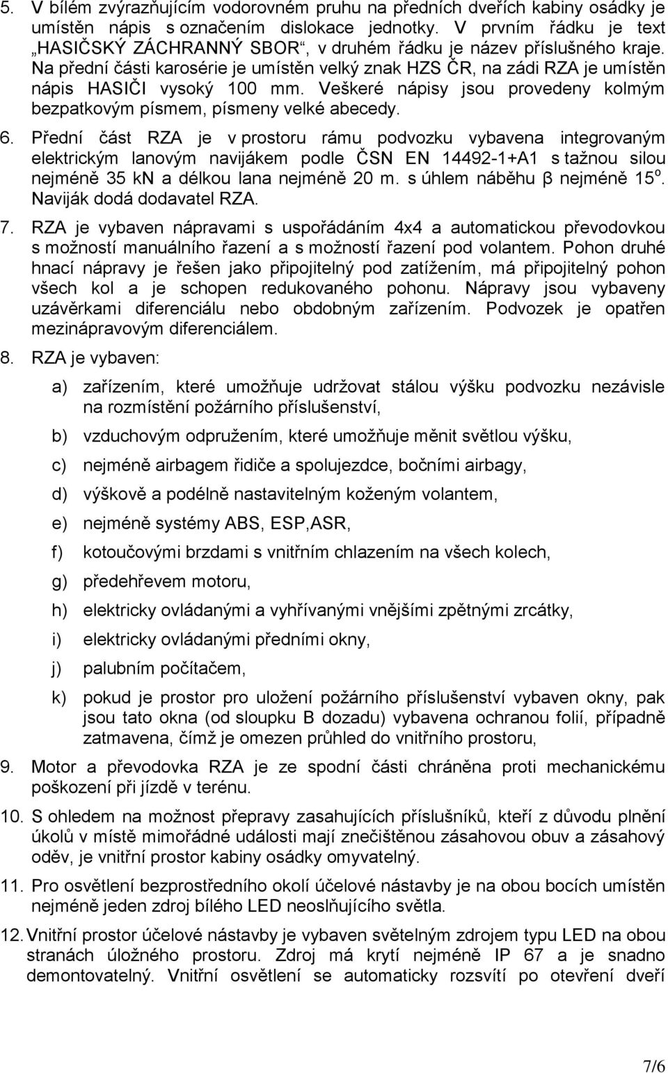 Veškeré nápisy jsou provedeny kolmým bezpatkovým písmem, písmeny velké abecedy. 6.