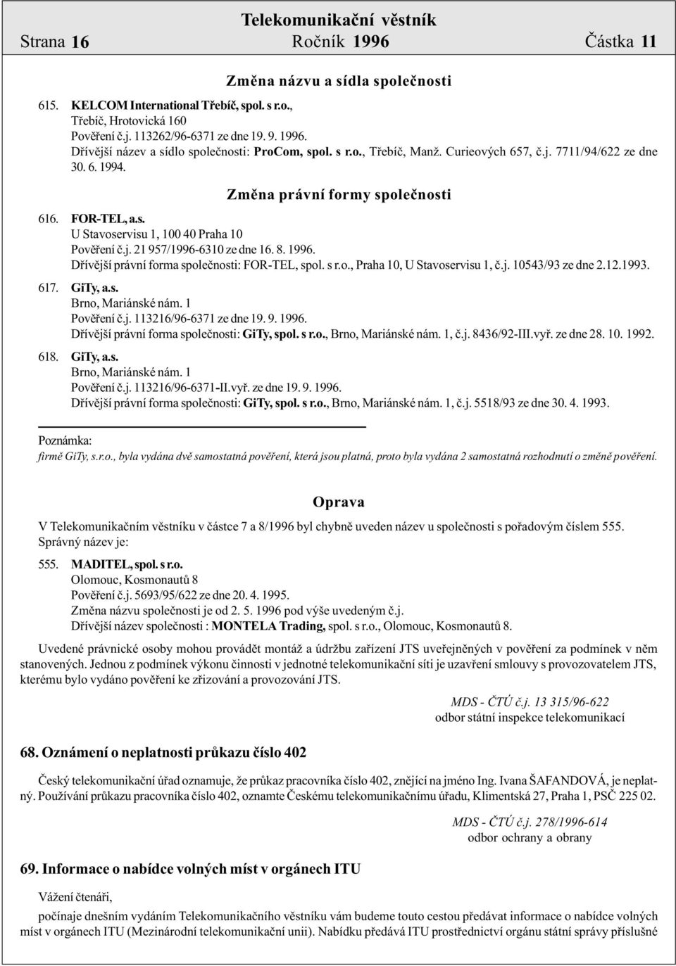 8. 1996. Døívìjší právní forma spoleènosti: FOR-TEL, spol. s r.o., Praha 10, U Stavoservisu 1, è.j. 10543/93 ze dne 2.12.1993. 617. GiTy, a.s. Brno, Mariánské nám. 1 Povìøení è.j. 113216/96-6371 ze dne 19.