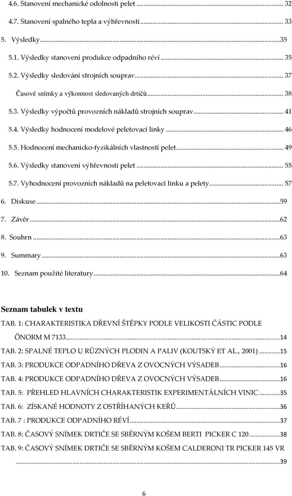 .. 49 5.6. Výsledky stanovení výhřevnosti pelet... 55 5.7. Vyhodnocení provozních nákladů na peletovací linku a pelety... 57 6. Diskuse... 59 7. Závěr... 62 8. Souhrn... 63 9. Summary... 63 10.