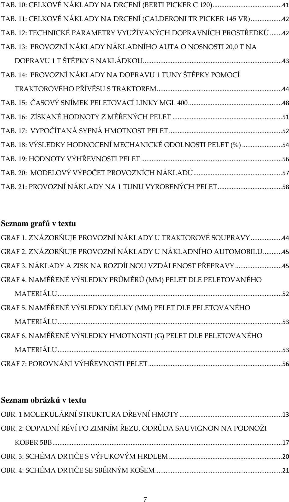 .. 44 TAB. 15: ČASOVÝ SNÍMEK PELETOVACÍ LINKY MGL 400... 48 TAB. 16: ZÍSKANÉ HODNOTY Z MĚŘENÝCH PELET... 51 TAB. 17: VYPOČÍTANÁ SYPNÁ HMOTNOST PELET... 52 TAB.