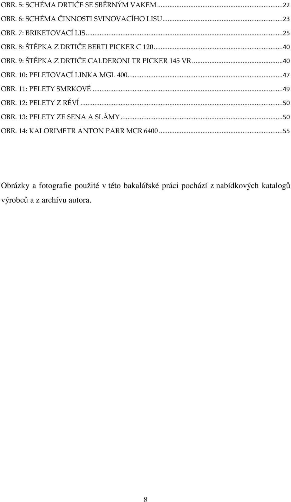 .. 47 OBR. 11: PELETY SMRKOVÉ... 49 OBR. 12: PELETY Z RÉVÍ... 50 OBR. 13: PELETY ZE SENA A SLÁMY... 50 OBR. 14: KALORIMETR ANTON PARR MCR 6400.